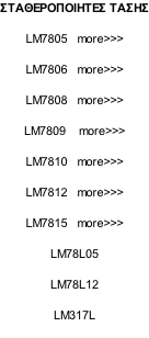 ΣΤΑΘΕΡΟΠΟΙΗΤΕΣ ΤΑΣΗΣ  LM7805   more>>>  LM7806   more>>>  LM7808   more>>>  LM7809    more>>>  LM7810   more>>>  LM7812   more>>>  LM7815   more>>>  LM78L05  LM78L12  LM317L